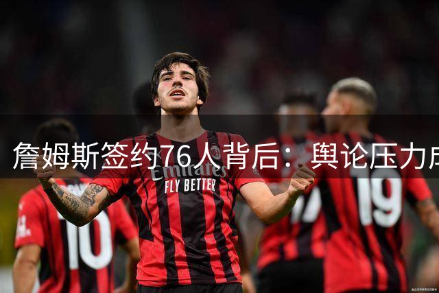 詹姆斯签约76人背后：舆论压力成选队关键因素